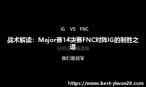 战术解读：Major赛14决赛FNC对阵IG的制胜之道